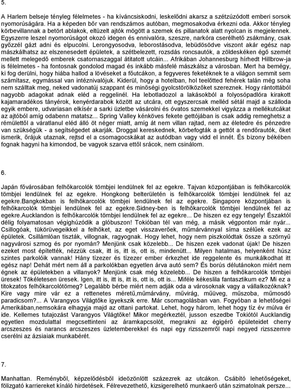 Egyszerre leszel nyomorúságot okozó idegen és ennivalóra, szeszre, narkóra cserélhető zsákmány, csak győzzél gázt adni és elpucolni.