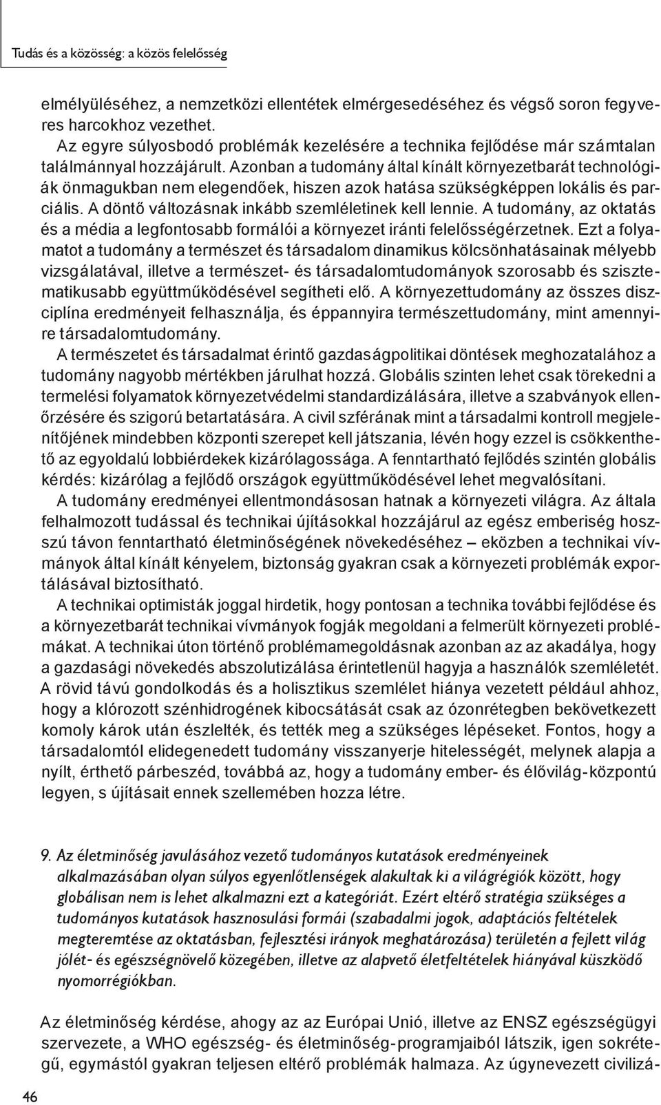 Azonban a tudomány által kínált környezetbarát technológiák önmagukban nem elegendőek, hiszen azok hatása szükségképpen lokális és parciális. A döntő változásnak inkább szemléletinek kell lennie.