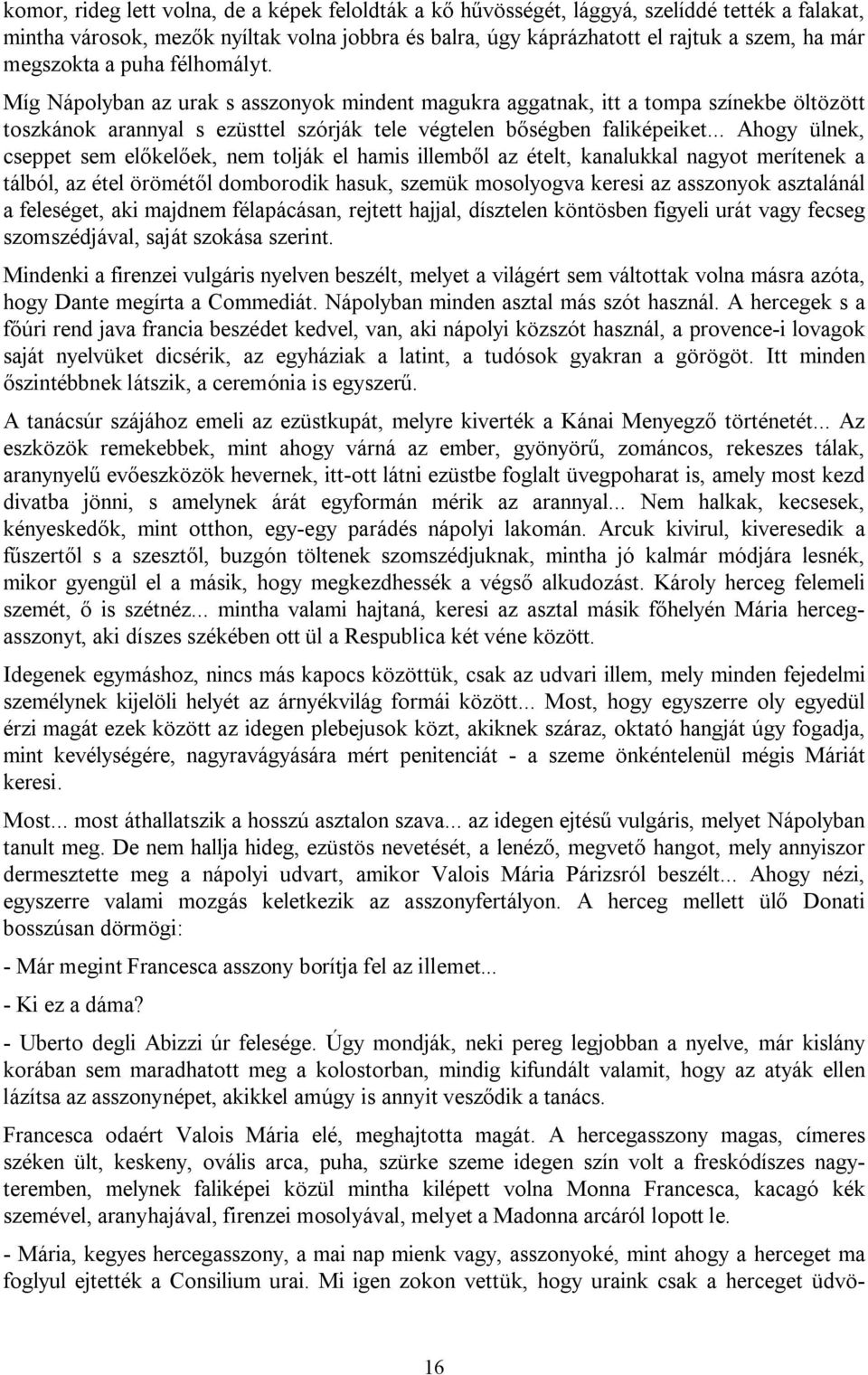 .. Ahogy ülnek, cseppet sem előkelőek, nem tolják el hamis illemből az ételt, kanalukkal nagyot merítenek a tálból, az étel örömétől domborodik hasuk, szemük mosolyogva keresi az asszonyok asztalánál