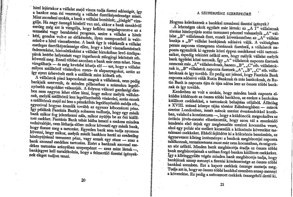 Ha nagy összegű hitelről van szó, akkor a bank ezenkívül esetleg még azt is vizsgálja, hogy kellően megalapozott-e az a termelési vagy beruházási program, amire a vállalat a hitelt kéri, gondos