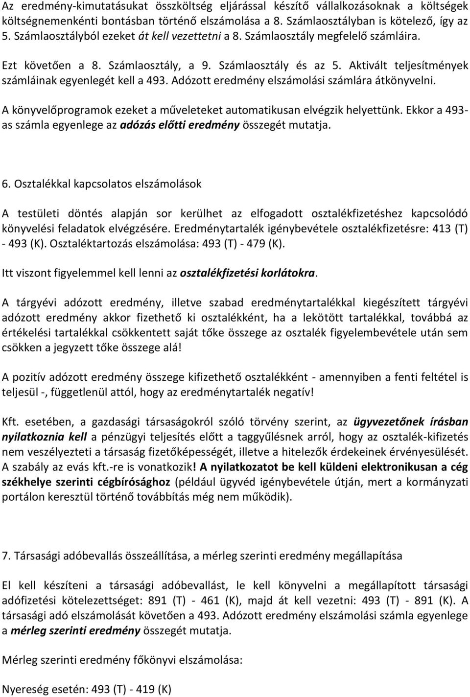 Aktivált teljesítmények számláinak egyenlegét kell a 493. Adózott eredmény elszámolási számlára átkönyvelni. A könyvelőprogramok ezeket a műveleteket automatikusan elvégzik helyettünk.