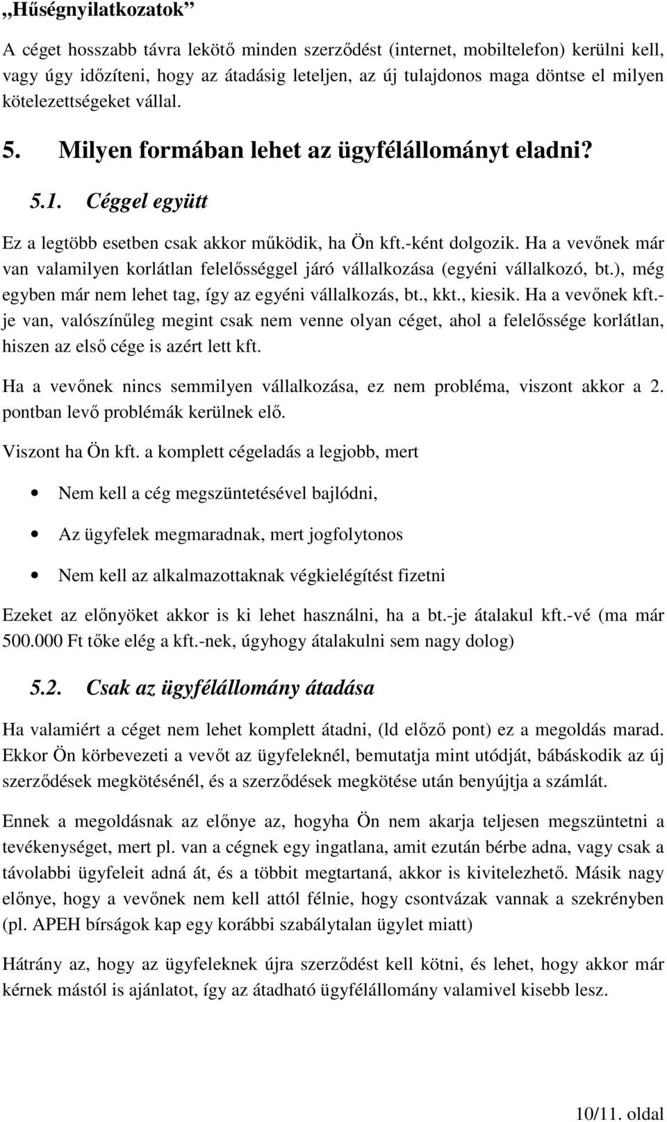 Ha a vevőnek már van valamilyen korlátlan felelősséggel járó vállalkozása (egyéni vállalkozó, bt.), még egyben már nem lehet tag, így az egyéni vállalkozás, bt., kkt., kiesik. Ha a vevőnek kft.