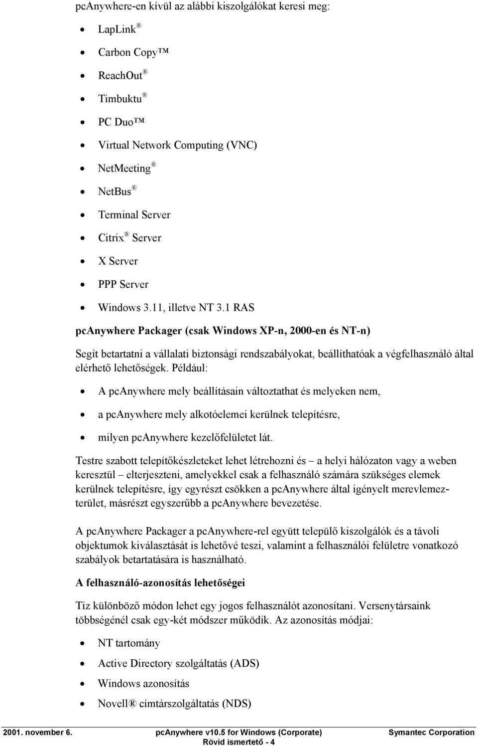 1 RAS pcanywhere Packager (csak Windows XP-n, 2000-en és NT-n) Segít betartatni a vállalati biztonsági rendszabályokat, beállíthatóak a végfelhasználó által elérhető lehetőségek.