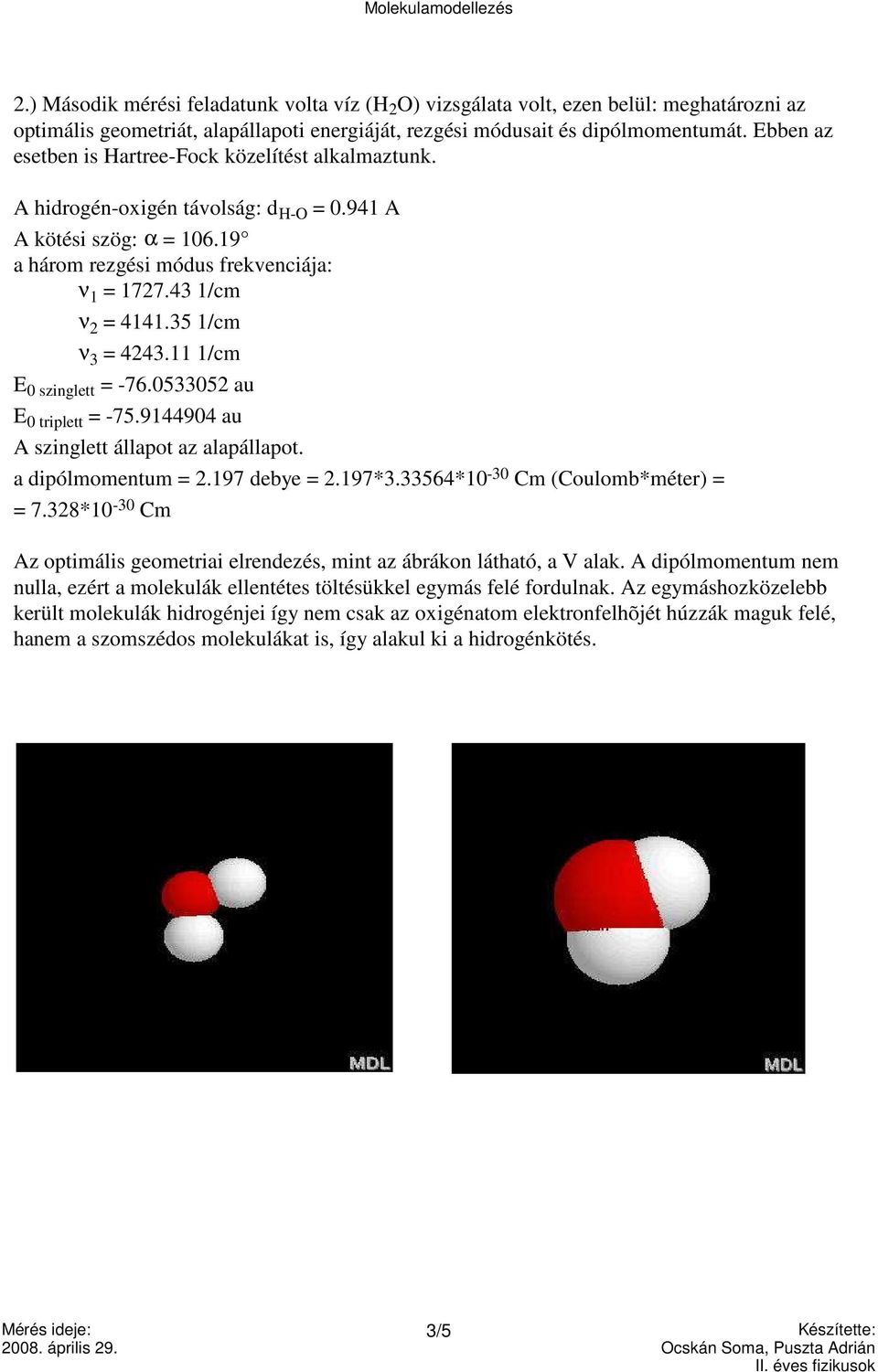 35 1/cm ν 3 = 4243.11 1/cm E 0 szinglett = -76.0533052 au E 0 triplett = -75.9144904 au A szinglett állapot az alapállapot. a dipólmomentum = 2.197 debye = 2.197*3.