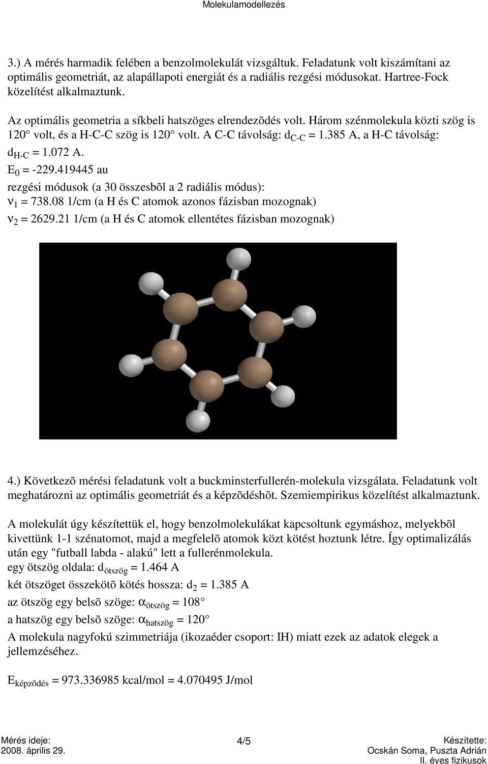 385 A, a H-C távolság: d H-C = 1.072 A. E 0 = -229.419445 au rezgési módusok (a 30 összesbõl a 2 radiális módus): ν 1 = 738.08 1/cm (a H és C atomok azonos fázisban mozognak) ν 2 = 2629.