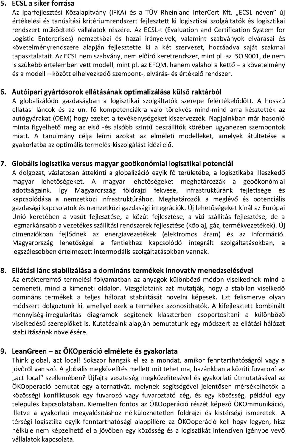 Az ECSL-t (Evaluation and Certification System for Logistic Enterprises) nemzetközi és hazai irányelvek, valamint szabványok elvárásai és követelményrendszere alapján fejlesztette ki a két szervezet,