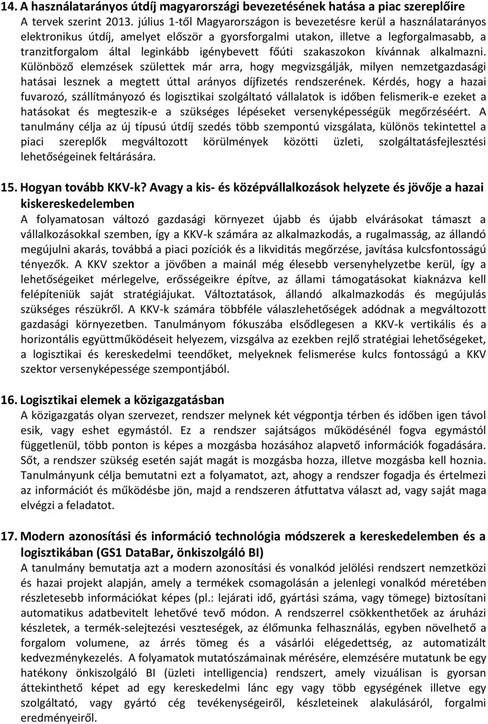 igénybevett főúti szakaszokon kívánnak alkalmazni. Különböző elemzések születtek már arra, hogy megvizsgálják, milyen nemzetgazdasági hatásai lesznek a megtett úttal arányos díjfizetés rendszerének.