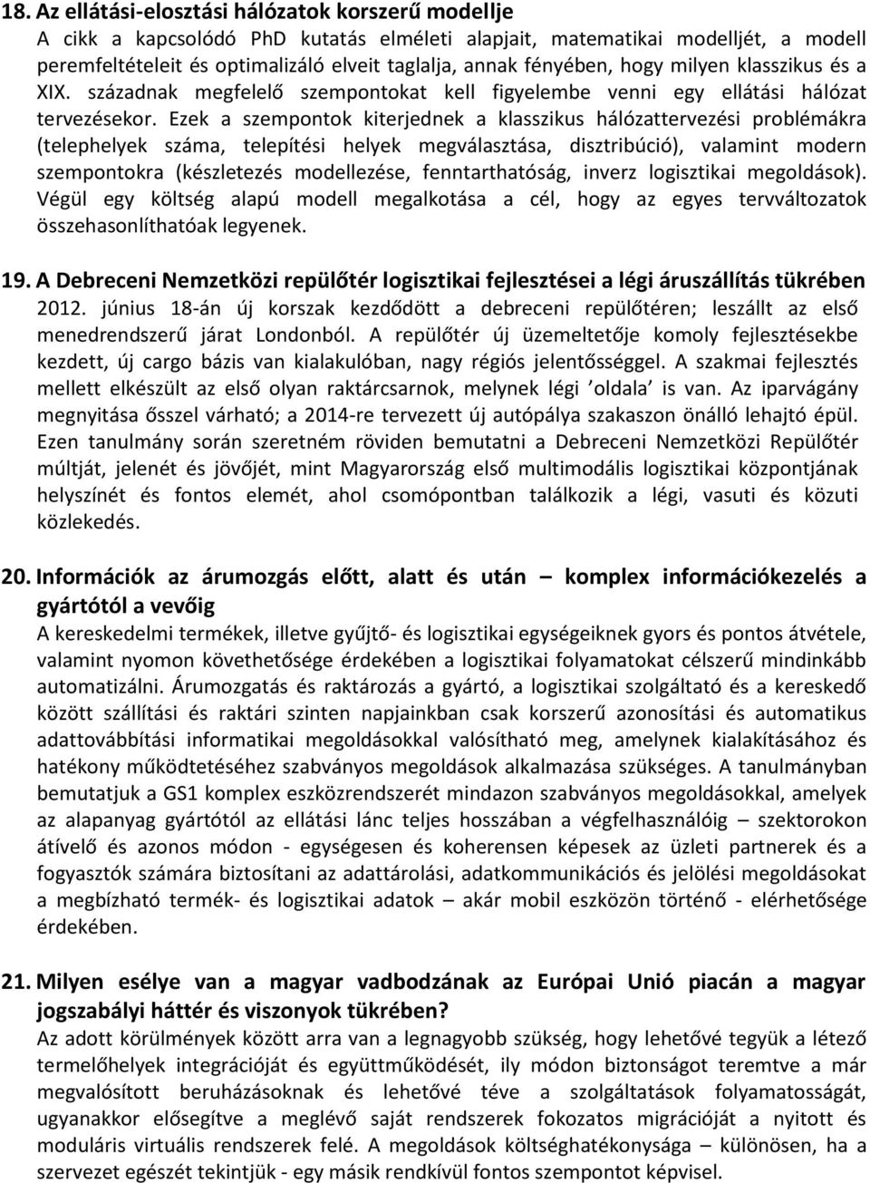 Ezek a szempontok kiterjednek a klasszikus hálózattervezési problémákra (telephelyek száma, telepítési helyek megválasztása, disztribúció), valamint modern szempontokra (készletezés modellezése,