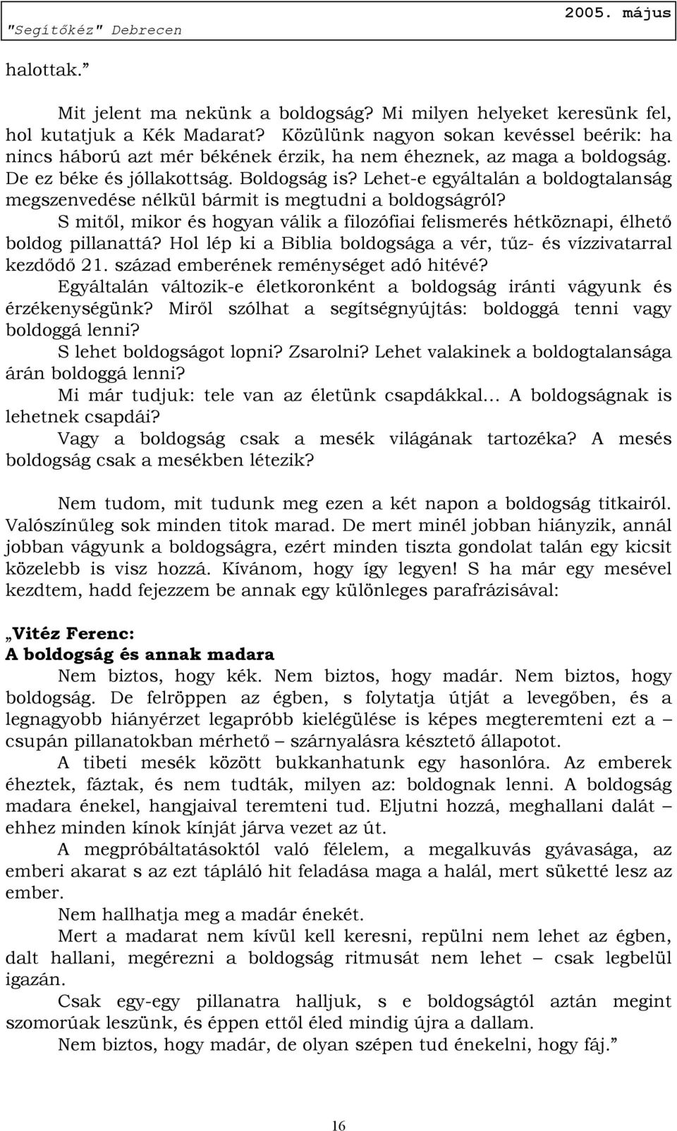 Lehet-e egyáltalán a boldogtalanság megszenvedése nélkül bármit is megtudni a boldogságról? S mitől, mikor és hogyan válik a filozófiai felismerés hétköznapi, élhető boldog pillanattá?