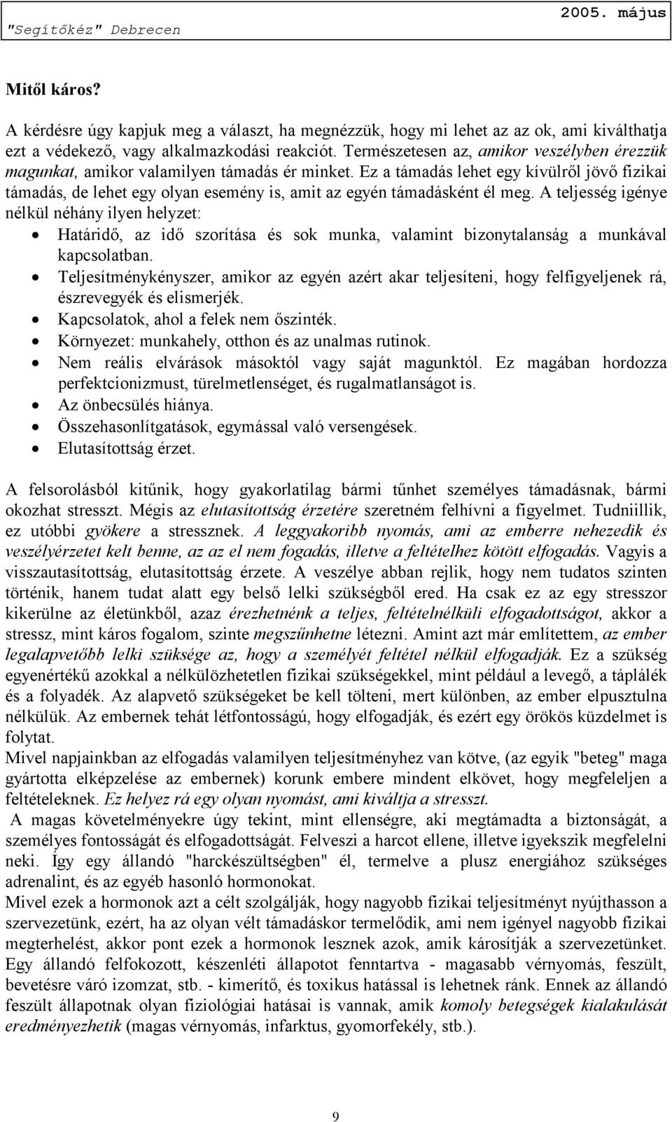 Ez a támadás lehet egy kívülről jövő fizikai támadás, de lehet egy olyan esemény is, amit az egyén támadásként él meg.