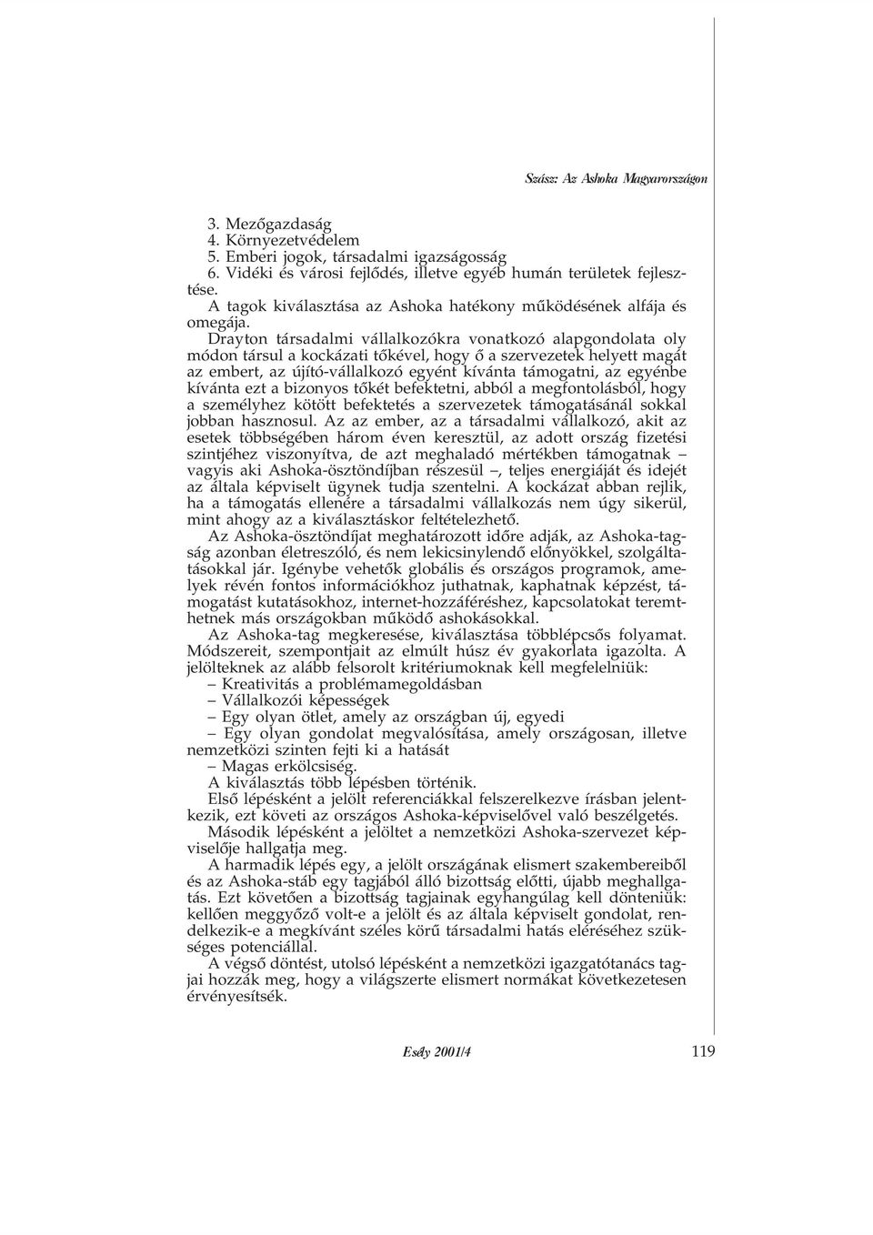 Drayton társadalmi vállalkozókra vonatkozó alapgondolata oly módon társul a kockázati tõkével, hogy õ a szervezetek helyett magát az embert, az újító-vállalkozó egyént kívánta támogatni, az egyénbe