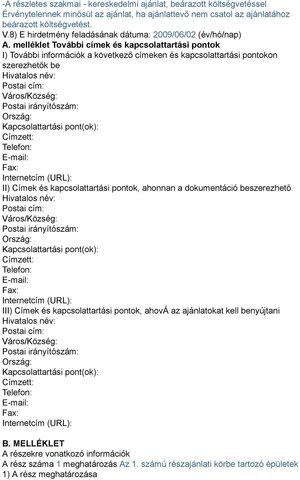 melléklet További címek és kapcsolattartási pontok I) További információk a következő címeken és kapcsolattartási pontokon szerezhetők be Hivatalos név: Postai cím: Város/Község: Postai irányítószám: