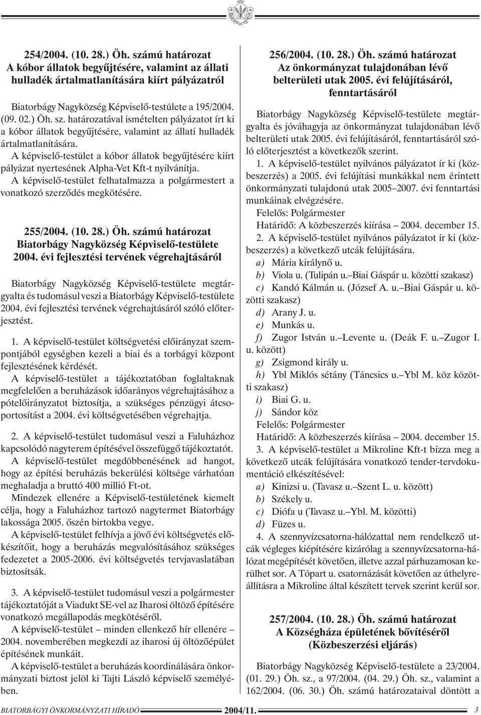 A képviselõ-testület a kóbor állatok begyûjtésére kiírt pályázat nyertesének Alpha-Vet Kft-t nyilvánítja. A képviselõ-testület felhatalmazza a polgármestert a vonatkozó szerzõdés megkötésére.