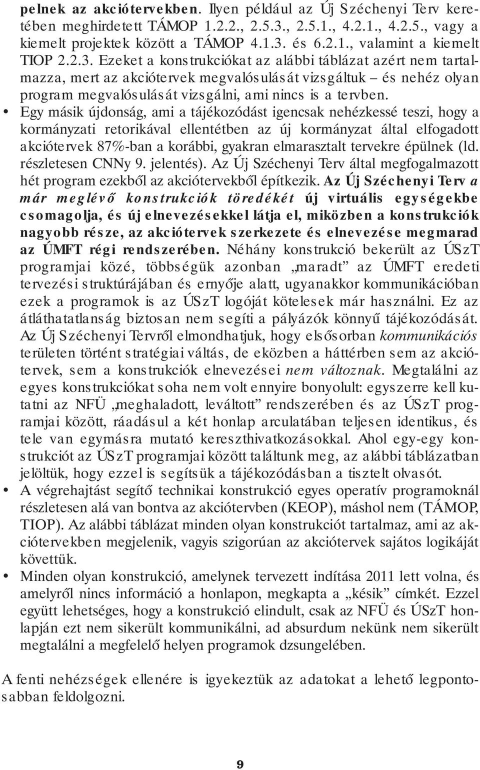 Egy másik újdonság, ami a tájékozódást igencsak nehézkessé teszi, hogy a kormányzati retorikával ellentétben az új kormányzat által elfogadott akció tervek 87%-ban a korábbi, gyakran elmarasztalt