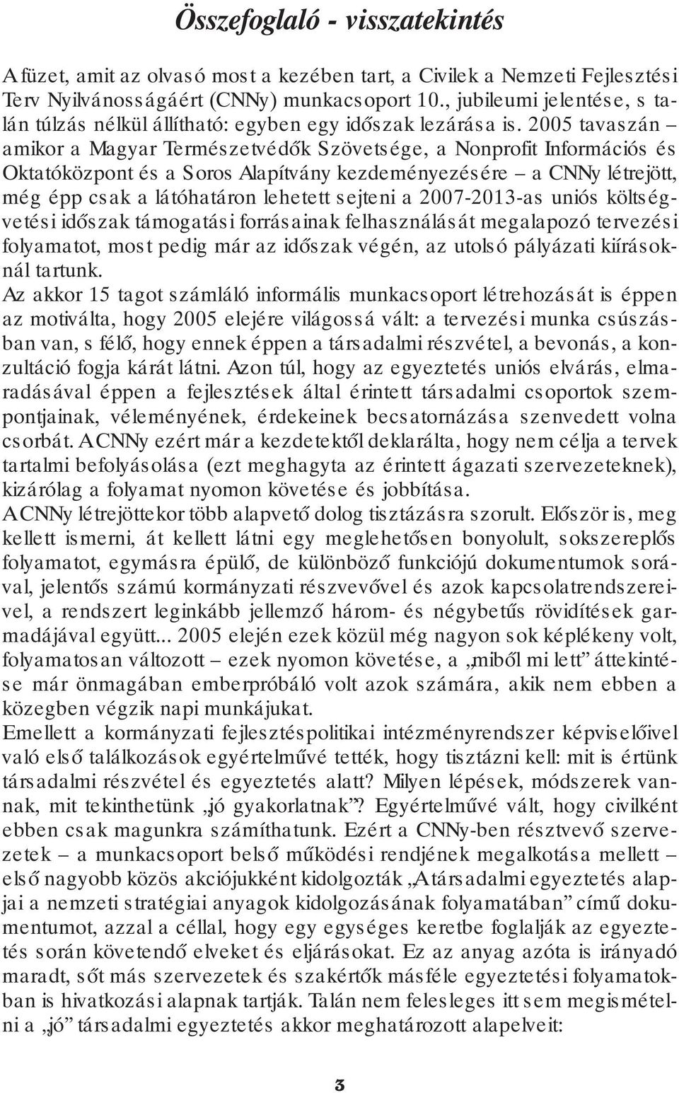 2005 tavaszán amikor a Magyar Termés zetvédők S zövets ége, a Nonprofit Információs és Oktatóközpont és a Soros Alapítvány kezdeményezésére a CNNy létrejött, még épp csak a látóhatáron lehetett