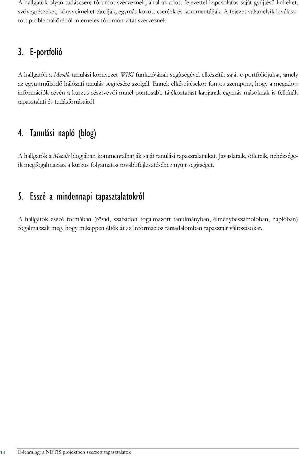 E-portfolió A hallgatók a Moodle tanulási környezet WIKI funkciójának segítségével elkészítik saját e-portfoliójukat, amely az együttmőködı hálózati tanulás segítésére szolgál.