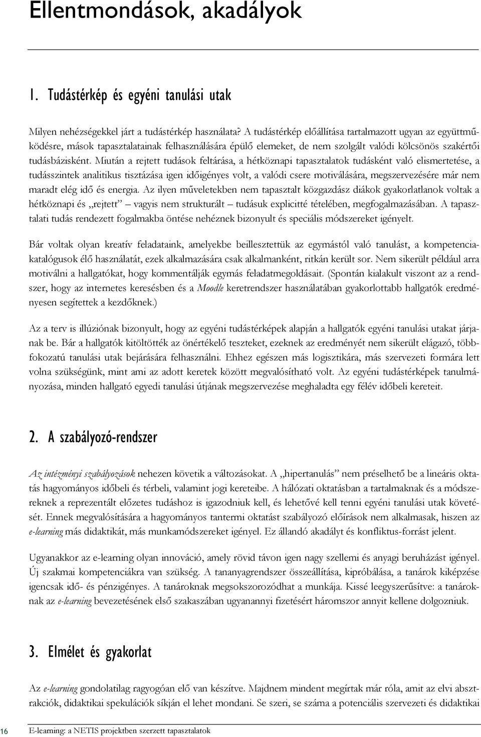 Miután a rejtett tudások feltárása, a hétköznapi tapasztalatok tudásként való elismertetése, a tudásszintek analitikus tisztázása igen idıigényes volt, a valódi csere motiválására, megszervezésére