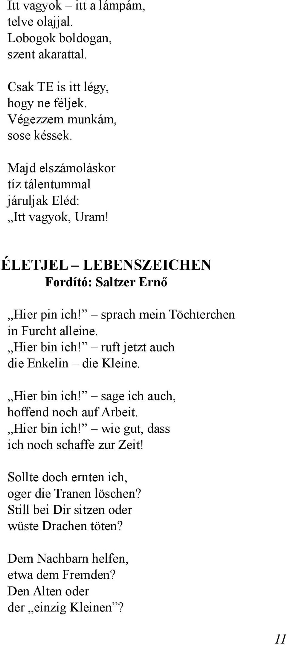 sprach mein Töchterchen in Furcht alleine. Hier bin ich! ruft jetzt auch die Enkelin die Kleine. Hier bin ich! sage ich auch, hoffend noch auf Arbeit.