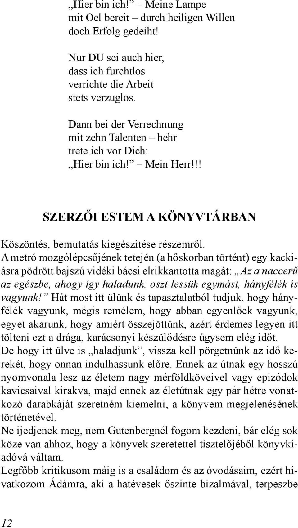 A metró mozgólépcsőjének tetején (a hőskorban történt) egy kackiásra pödrött bajszú vidéki bácsi elrikkantotta magát: Az a naccerű az egészbe, ahogy így haladunk, oszt lessük egymást, hányfélék is