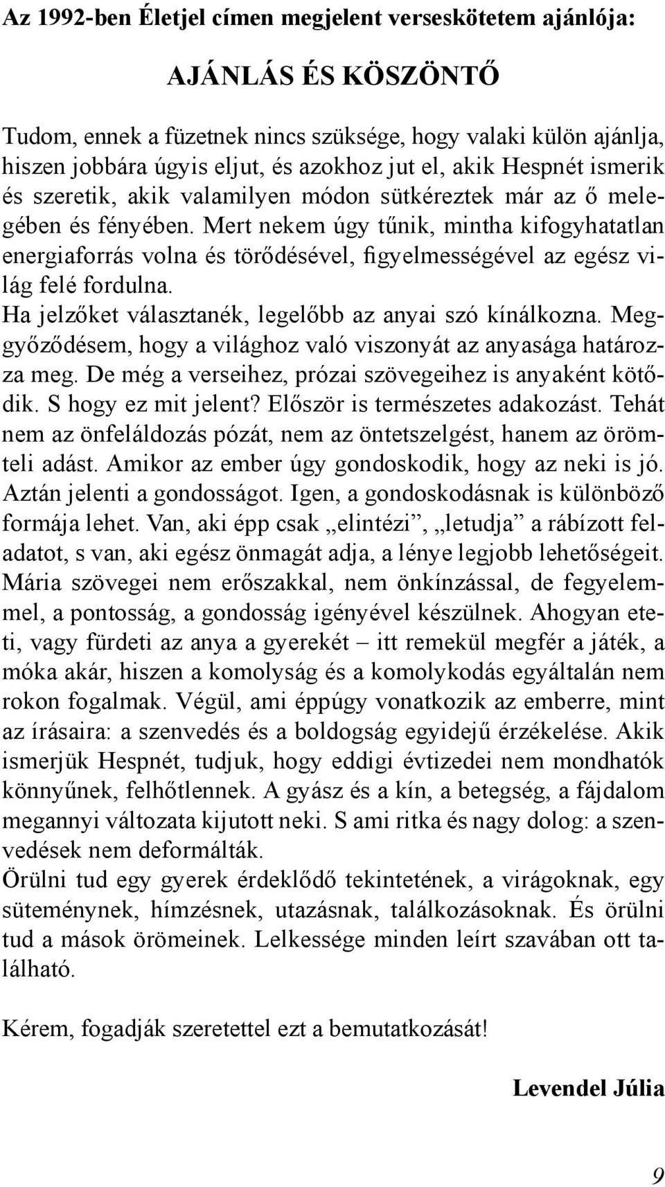 Mert nekem úgy tűnik, mintha kifogyhatatlan energiaforrás volna és törődésével, figyelmességével az egész világ felé fordulna. Ha jelzőket választanék, legelőbb az anyai szó kínálkozna.