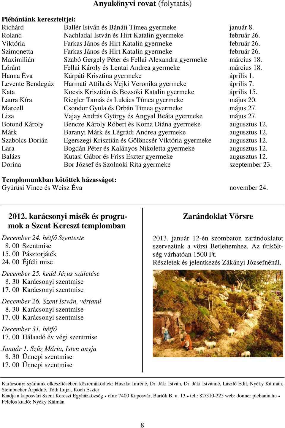 Lóránt Fellai Károly és Lentai Andrea gyermeke március 18. Hanna Éva Kárpáti Krisztina gyermeke április 1. Levente Bendegúz Harmati Attila és Vejki Veronika gyermeke április 7.