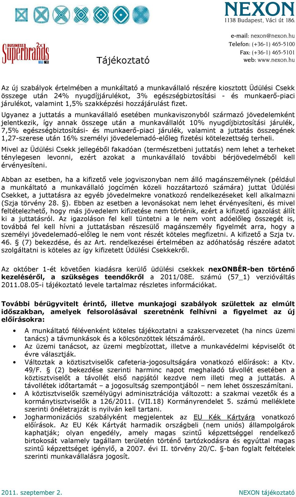 Ugyanez a juttatás a munkavállaló esetében munkaviszonyból származó jövedelemként jelentkezik, így annak összege után a munkavállalót 10% nyugdíjbiztosítási járulék, 7,5% egészségbiztosítási- és