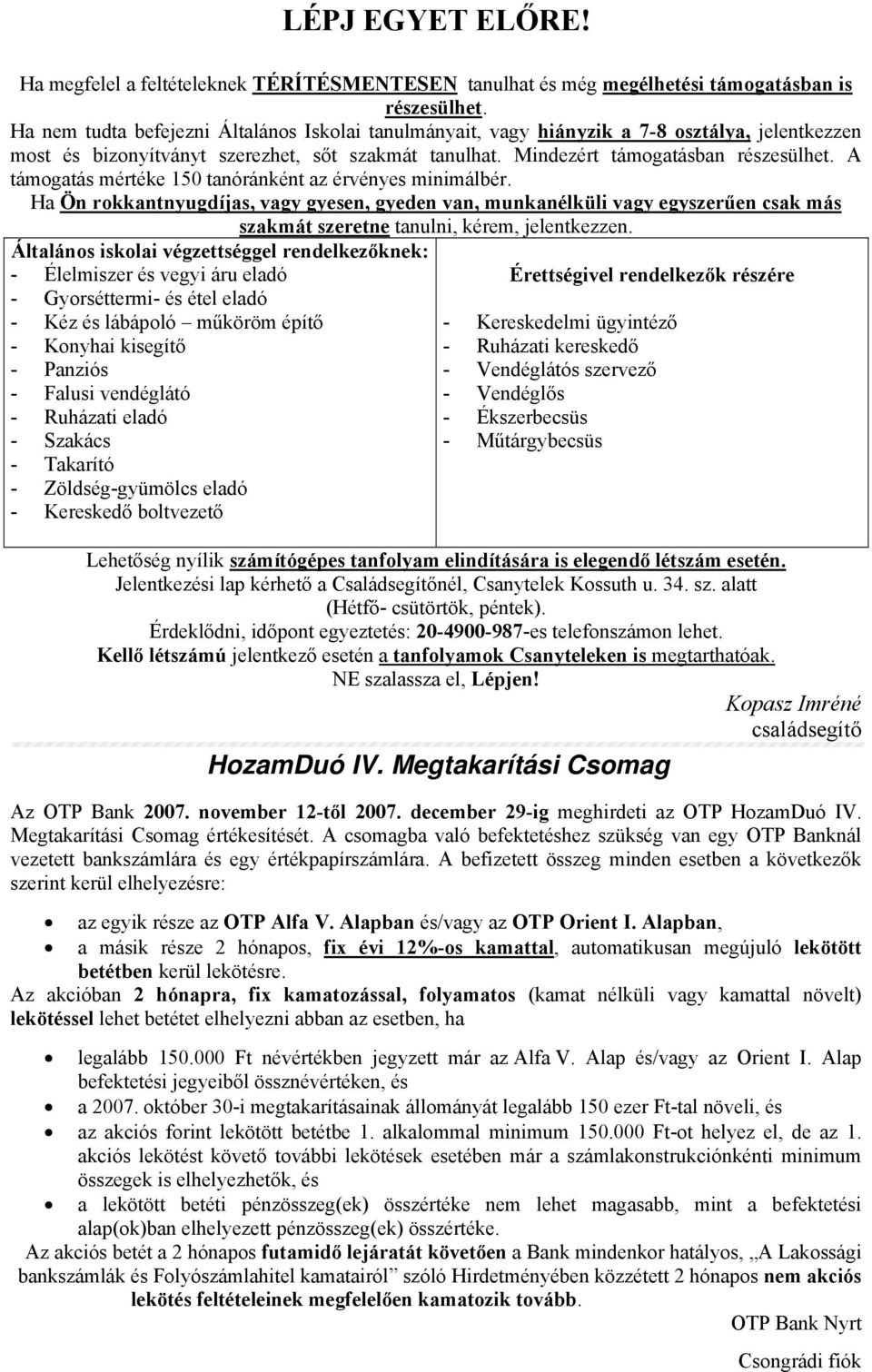 A támogatás mértéke 150 tanóránként az érvényes minimálbér. Ha Ön rokkantnyugdíjas, vagy gyesen, gyeden van, munkanélküli vagy egyszerűen csak más szakmát szeretne tanulni, kérem, jelentkezzen.