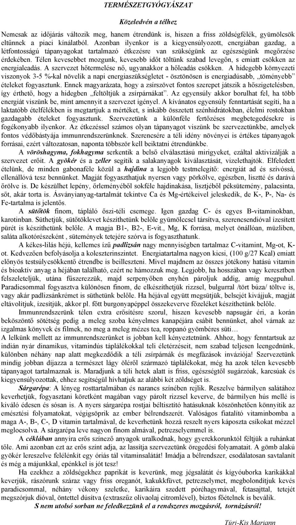 Télen kevesebbet mozgunk, kevesebb időt töltünk szabad levegőn, s emiatt csökken az energialeadás. A szervezet hőtermelése nő, ugyanakkor a hőleadás csökken.