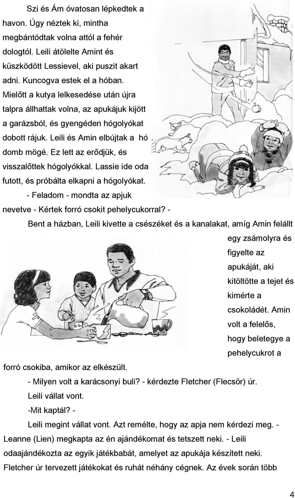 Ez lett az erődjük, és visszalőttek hógolyókkal. Lassie ide oda futott, és próbálta elkapni a hógolyókat. - Feladom - mondta az apjuk nevetve - Kértek forró csokit pehelycukorral?