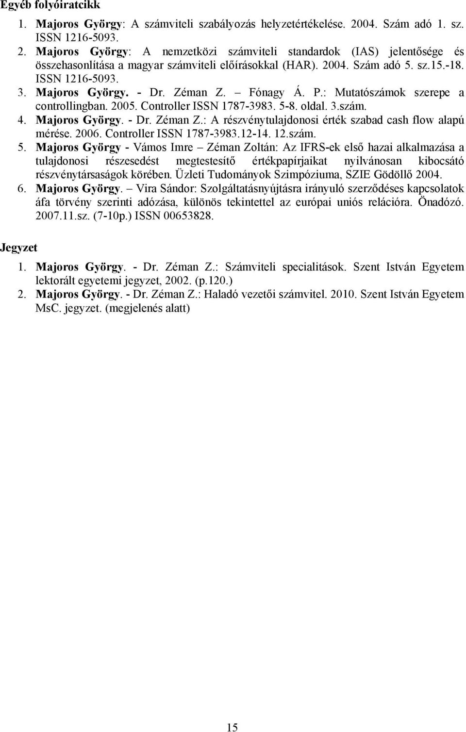 ISSN 1216-5093. 3. Majoros György. - Dr. Zéman Z. Fónagy Á. P.: Mutatószámok szerepe a controllingban. 2005. Controller ISSN 1787-3983. 5-8. oldal. 3.szám. 4. Majoros György. - Dr. Zéman Z.: A részvénytulajdonosi érték szabad cash flow alapú mérése.