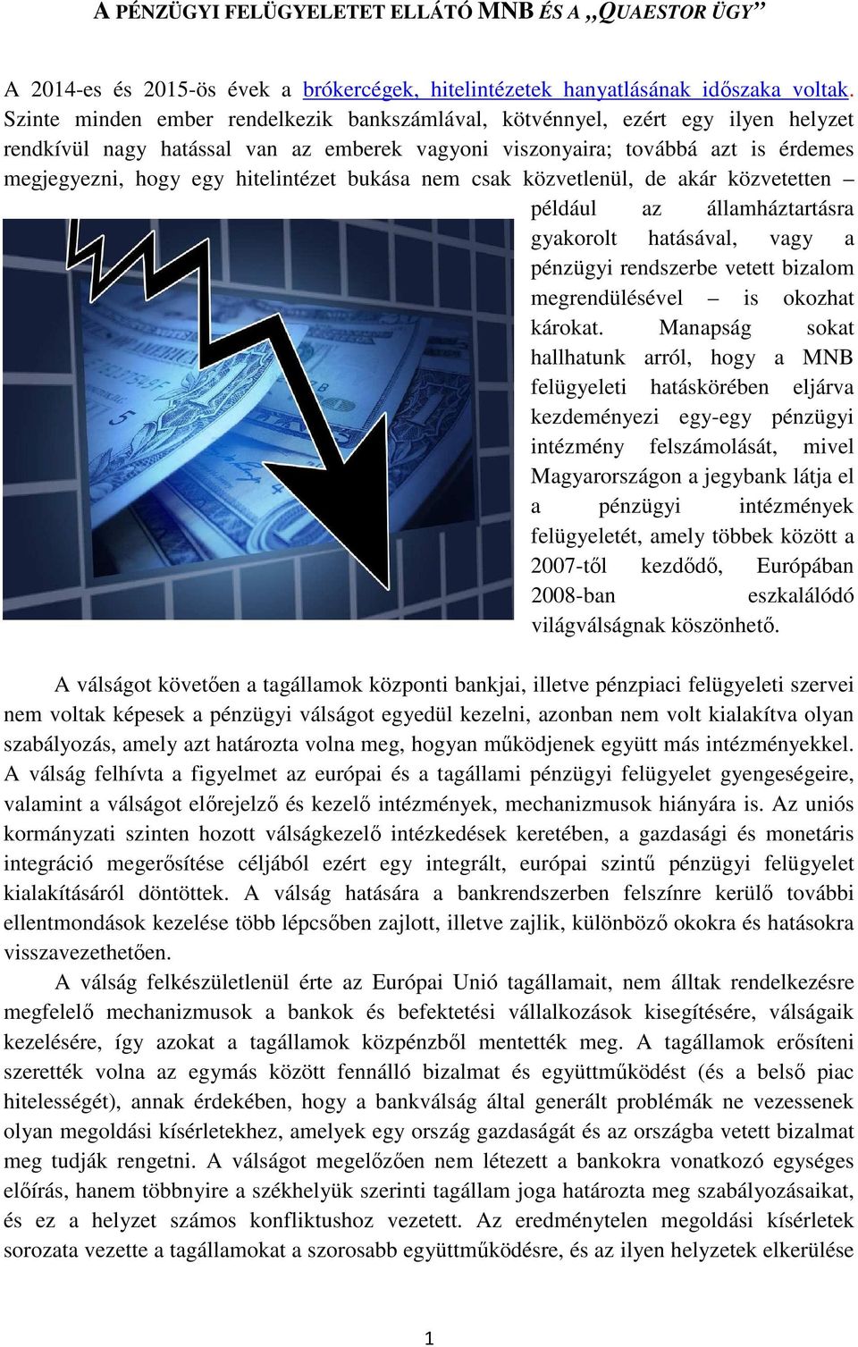 hitelintézet bukása nem csak közvetlenül, de akár közvetetten például az államháztartásra gyakorolt hatásával, vagy a pénzügyi rendszerbe vetett bizalom megrendülésével is okozhat károkat.