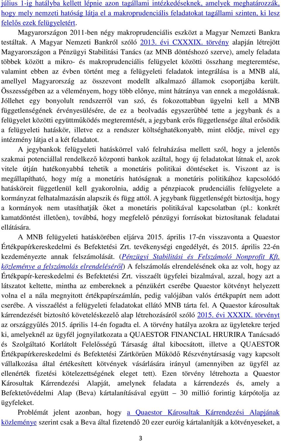 törvény alapján létrejött Magyarországon a Pénzügyi Stabilitási Tanács (az MNB döntéshozó szerve), amely feladata többek között a mikro- és makroprudenciális felügyelet közötti összhang megteremtése,