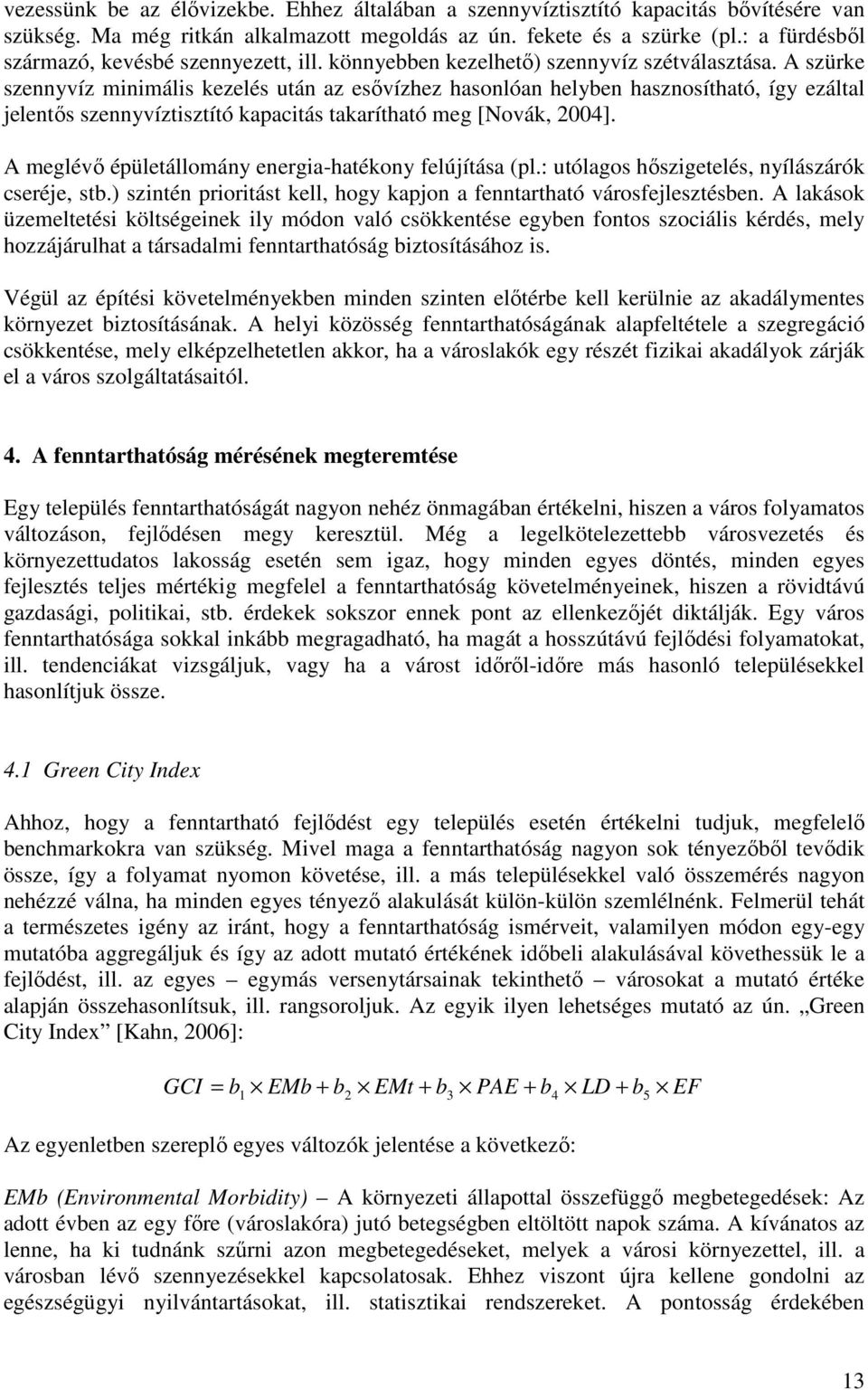 A szürke szennyvíz minimális kezelés után az esővízhez hasonlóan helyben hasznosítható, így ezáltal jelentős szennyvíztisztító kapacitás takarítható meg [Novák, 2004].