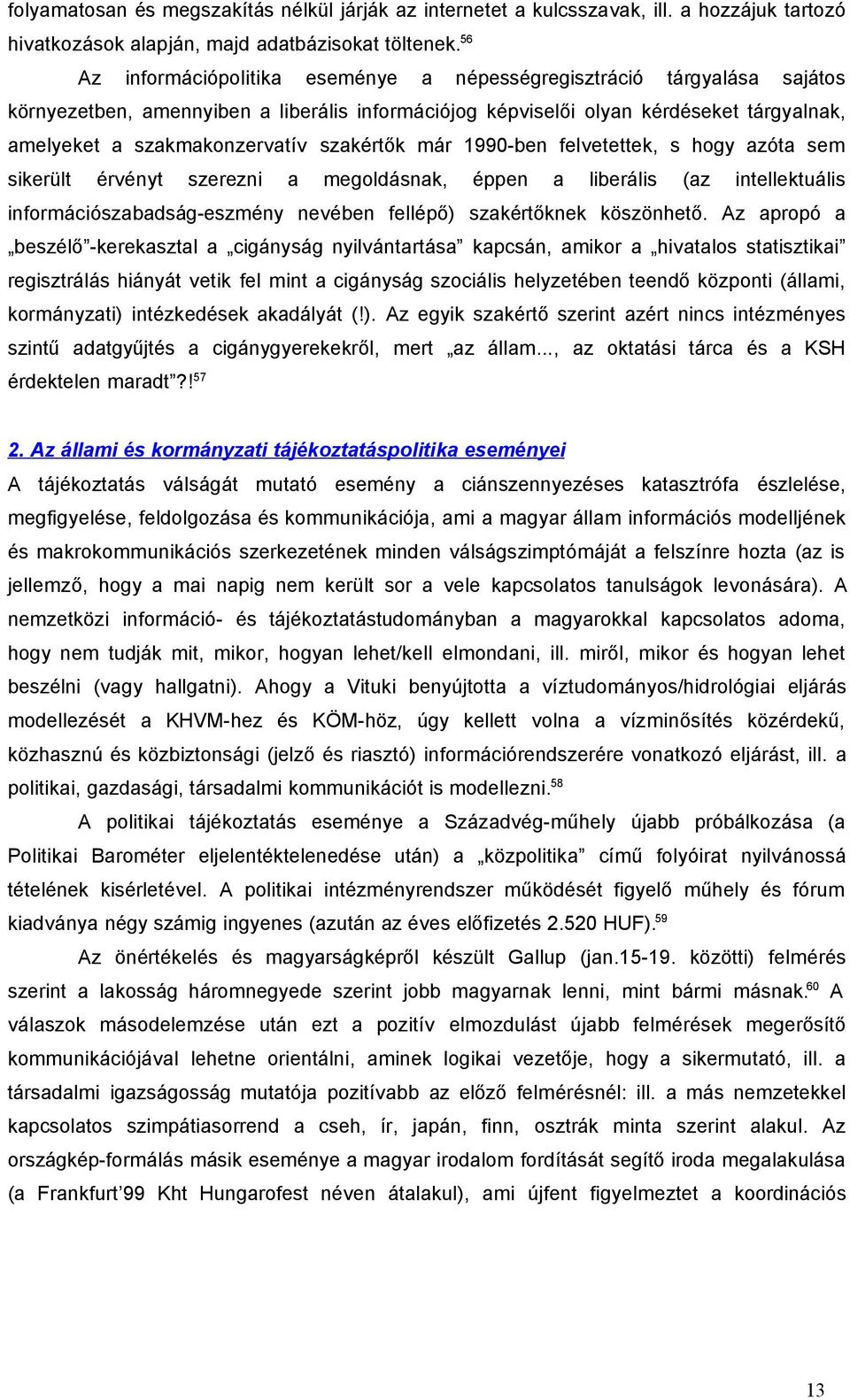 szakértők már 1990-ben felvetettek, s hogy azóta sem sikerült érvényt szerezni a megoldásnak, éppen a liberális (az intellektuális információszabadság-eszmény nevében fellépő) szakértőknek köszönhető.