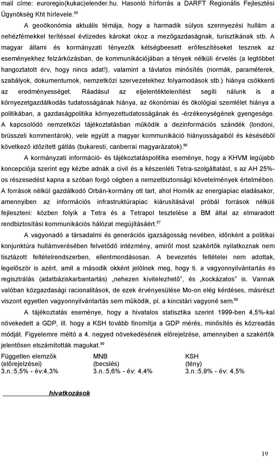 A magyar állami és kormányzati tényezők kétségbeesett erőfeszítéseket tesznek az eseményekhez felzárkózásban, de kommunikációjában a tények nélküli érvelés (a legtöbbet hangoztatott érv, hogy nincs