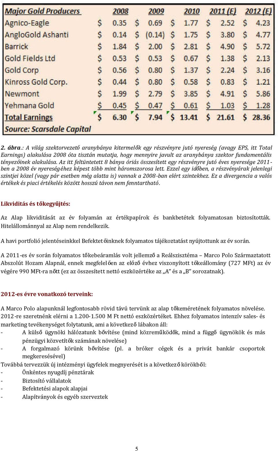 tényez inek alakulása. Az itt feltüntetett 8 bánya óriás összesített egy részvényre jutó éves nyeresége 2011- ben a 2008 év nyereségéhez képest több mint háromszorosa lett.