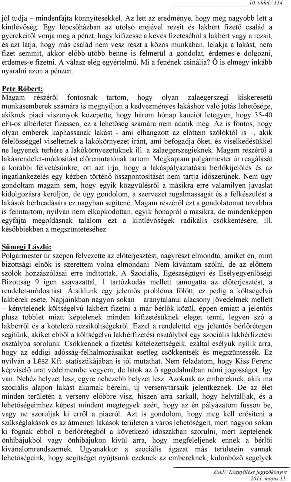 részt a közös munkában, lelakja a lakást, nem fizet semmit, akkor előbb-utóbb benne is felmerül a gondolat, érdemes-e dolgozni, érdemes-e fizetni. A válasz elég egyértelmű. Mi a fenének csinálja?