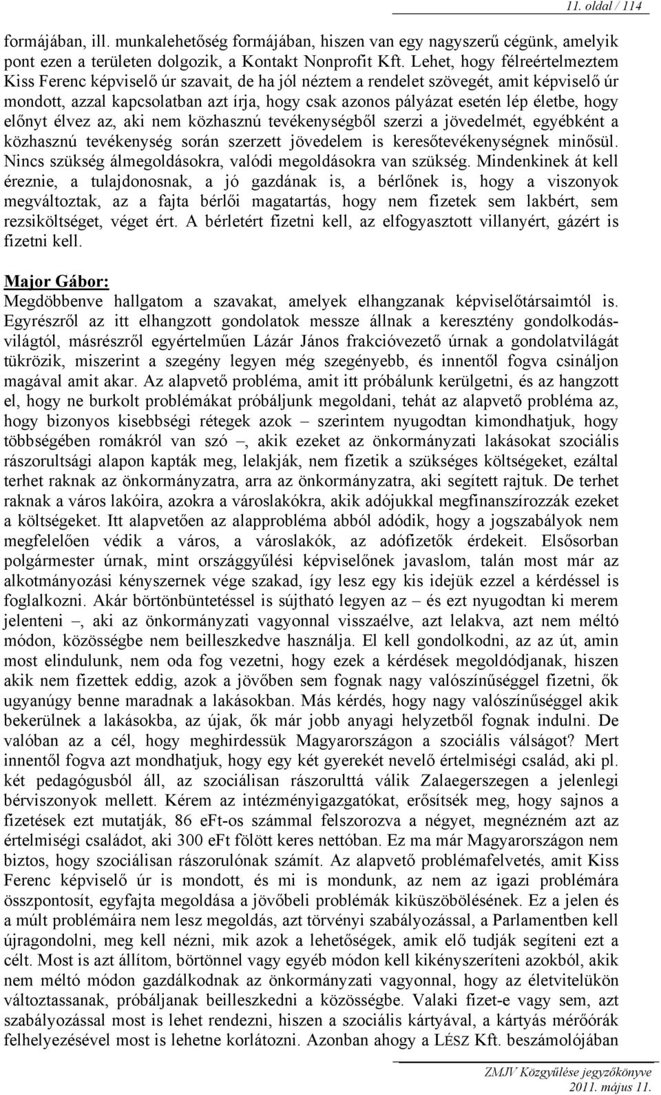 életbe, hogy előnyt élvez az, aki nem közhasznú tevékenységből szerzi a jövedelmét, egyébként a közhasznú tevékenység során szerzett jövedelem is keresőtevékenységnek minősül.