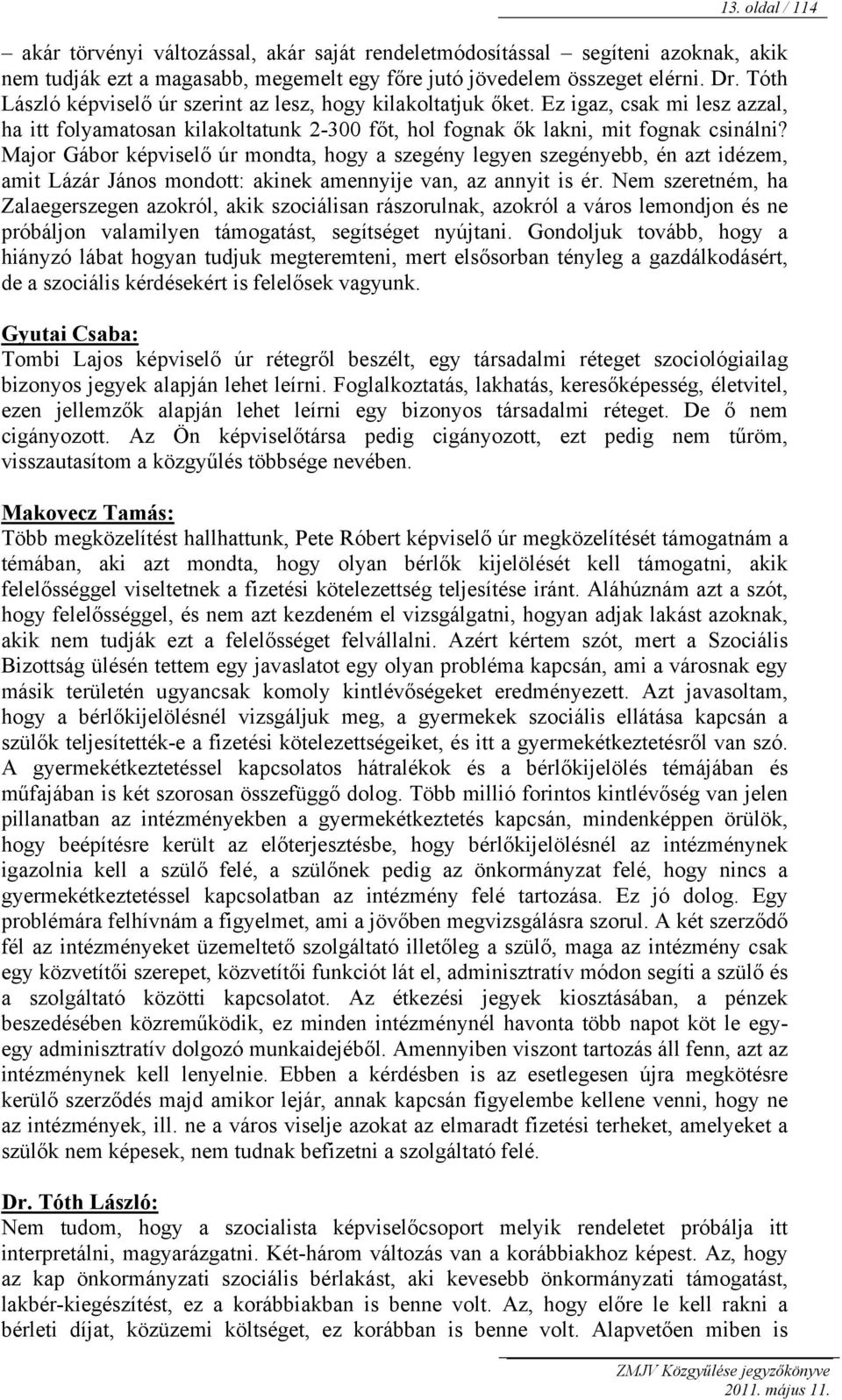 Major Gábor képviselő úr mondta, hogy a szegény legyen szegényebb, én azt idézem, amit Lázár János mondott: akinek amennyije van, az annyit is ér.