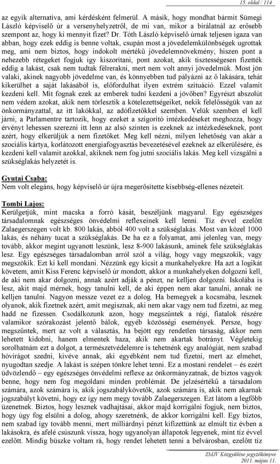 Tóth László képviselő úrnak teljesen igaza van abban, hogy ezek eddig is benne voltak, csupán most a jövedelemkülönbségek ugrottak meg, ami nem biztos, hogy indokolt mértékű jövedelemnövekmény,