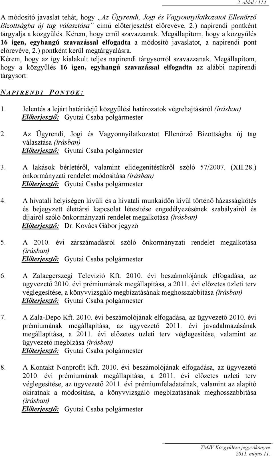 ) pontként kerül megtárgyalásra. Kérem, hogy az így kialakult teljes napirendi tárgysorról szavazzanak.