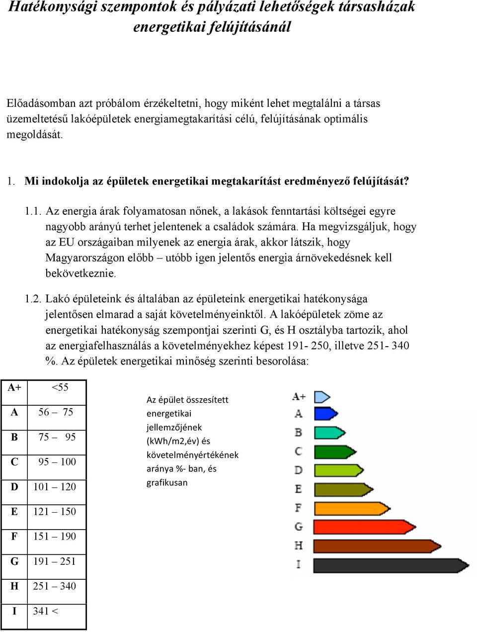 Ha megvizsgáljuk, hogy az EU országaiban milyenek az energia árak, akkor látszik, hogy Magyarországon előbb utóbb igen jelentős energia árnövekedésnek kell bekövetkeznie. 1.2.