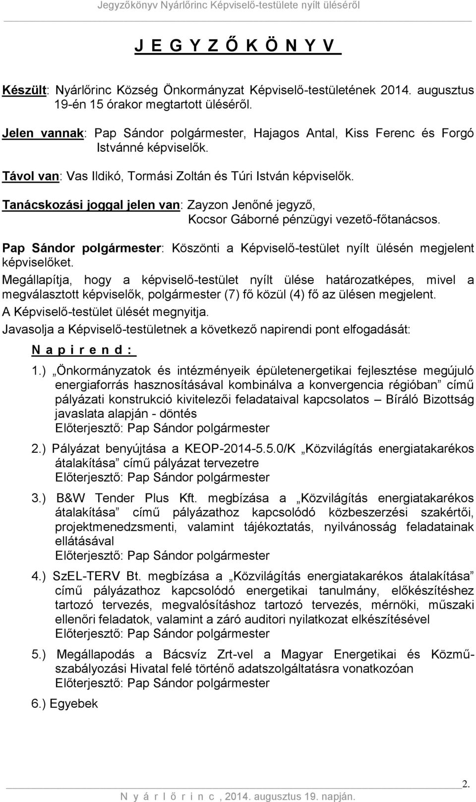 Tanácskozási joggal jelen van: Zayzon Jenőné jegyző, Kocsor Gáborné pénzügyi vezető-főtanácsos. Pap Sándor polgármester: Köszönti a Képviselő-testület nyílt ülésén megjelent képviselőket.