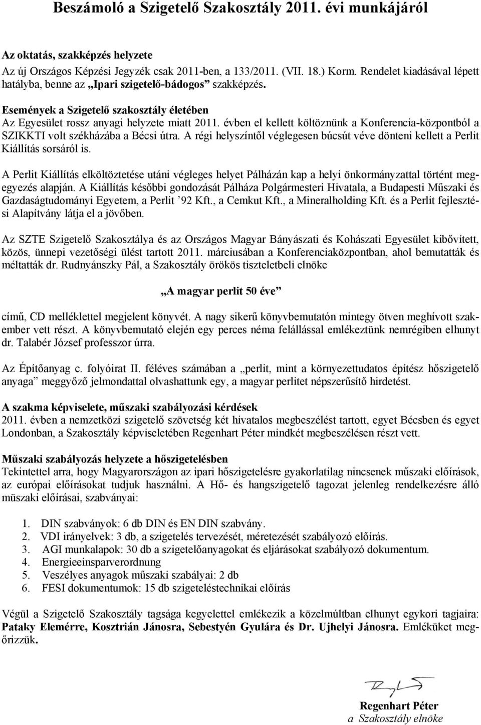 évben el kellett költöznünk a Konferencia-központból a SZIKKTI volt székházába a Bécsi útra. A régi helyszíntől véglegesen búcsút véve dönteni kellett a Perlit Kiállítás sorsáról is.