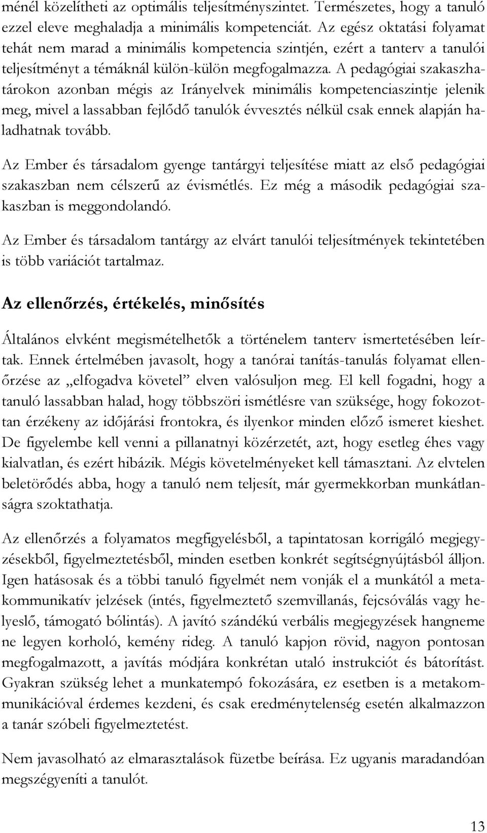 A pedagógiai szakaszhatárokon azonban mégis az Irányelvek minimális kompetenciaszintje jelenik meg, mivel a lassabban fejlődő tanulók évvesztés nélkül csak ennek alapján haladhatnak tovább.