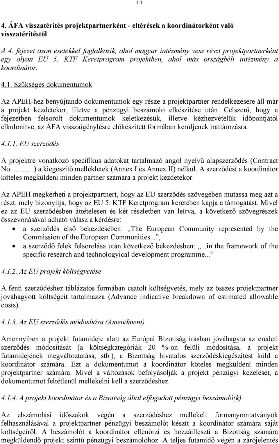 Szükséges dokumentumok Az APEH-hez benyújtandó dokumentumok egy része a projektpartner rendelkezésére áll már a projekt kezdetekor, illetve a pénzügyi beszámoló elkészítése után.