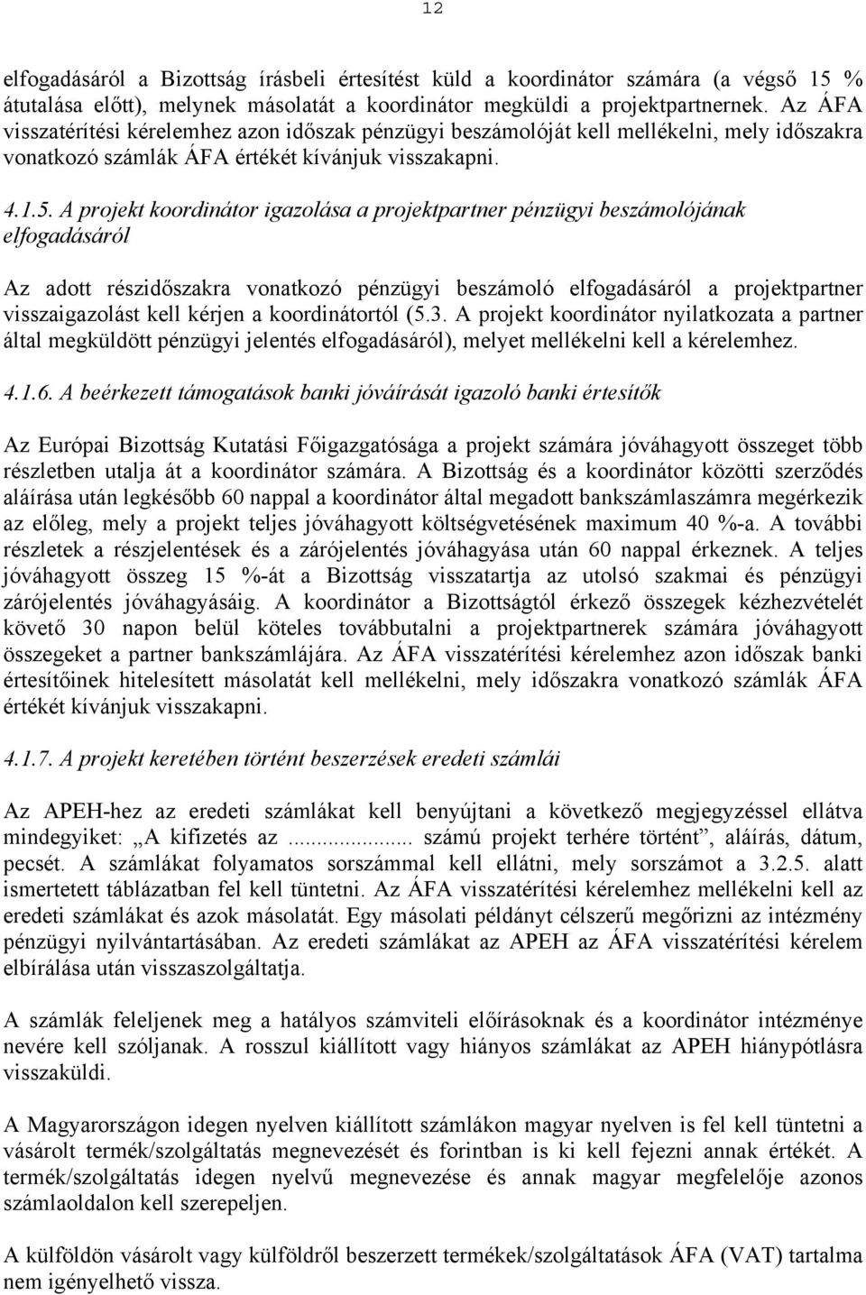 A projekt koordinátor igazolása a projektpartner pénzügyi beszámolójának elfogadásáról Az adott részidőszakra vonatkozó pénzügyi beszámoló elfogadásáról a projektpartner visszaigazolást kell kérjen a