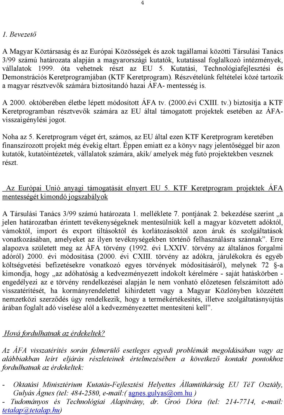 Részvételünk feltételei közé tartozik a magyar résztvevők számára biztosítandó hazai ÁFA- mentesség is. A 2000. októberében életbe lépett módosított ÁFA tv.