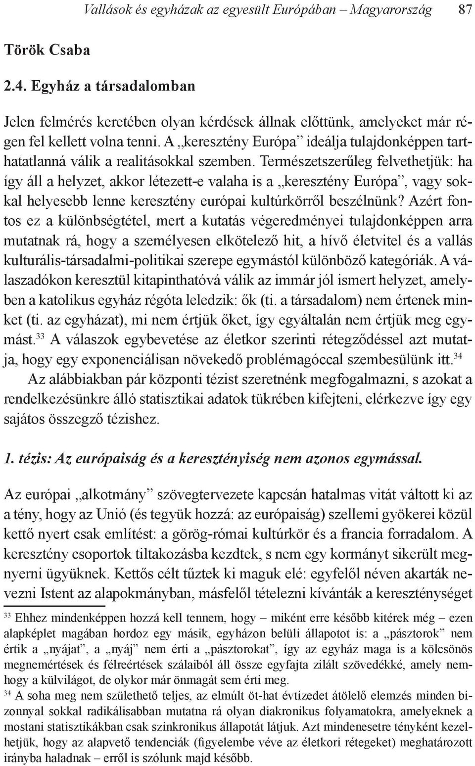 Természetszerűleg felvethetjük: ha így áll a helyzet, akkor létezett-e valaha is a keresztény Európa, vagy sokkal helyesebb lenne keresztény európai kultúrkörről beszélnünk?