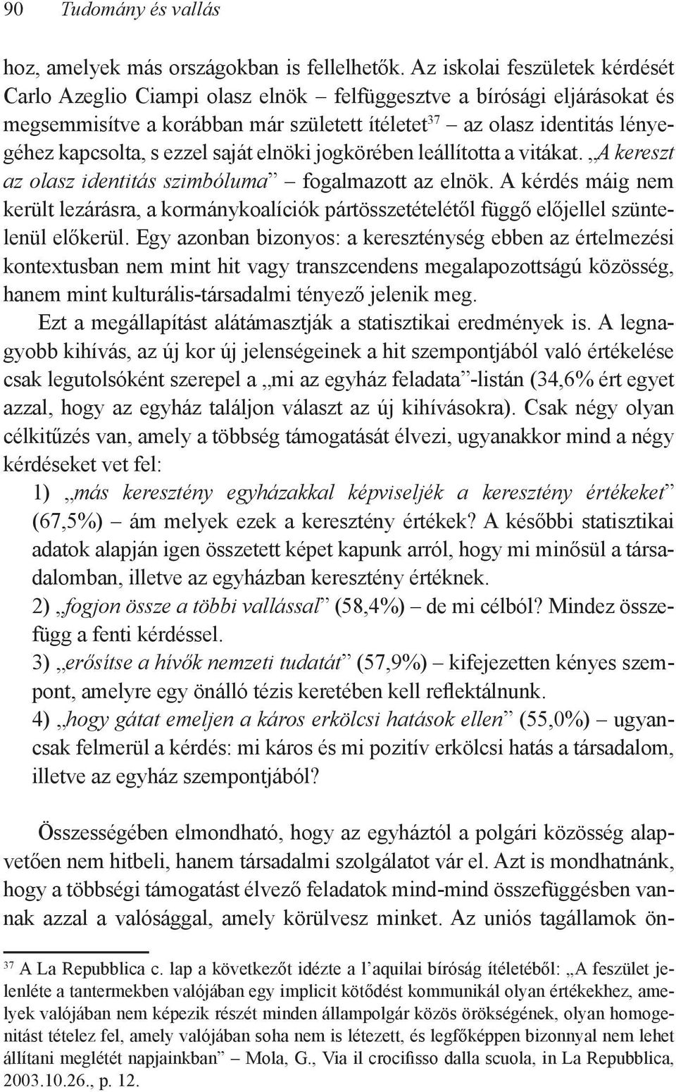 ezzel saját elnöki jogkörében leállította a vitákat. A kereszt az olasz identitás szimbóluma fogalmazott az elnök.